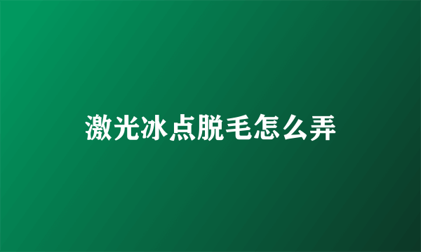 激光冰点脱毛怎么弄