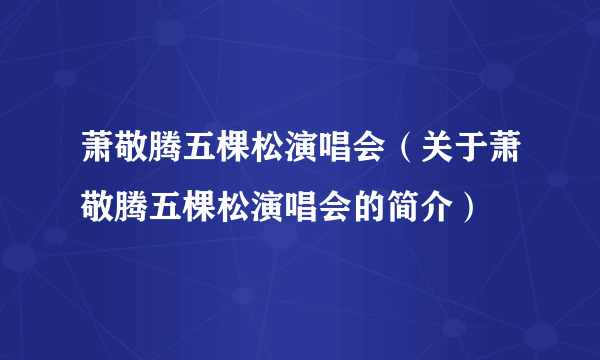 萧敬腾五棵松演唱会（关于萧敬腾五棵松演唱会的简介）