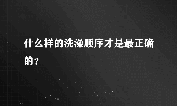 什么样的洗澡顺序才是最正确的？