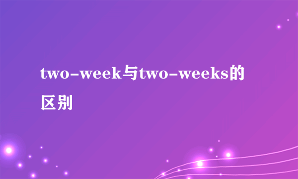 two-week与two-weeks的区别