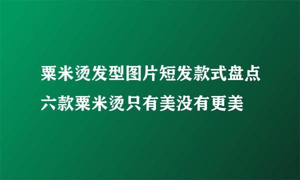 粟米烫发型图片短发款式盘点六款粟米烫只有美没有更美