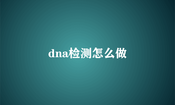 dna检测怎么做