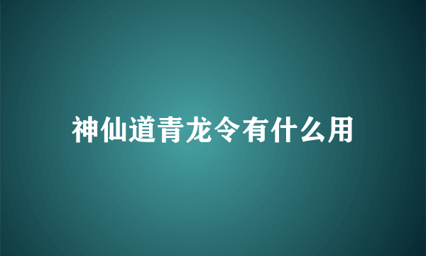 神仙道青龙令有什么用