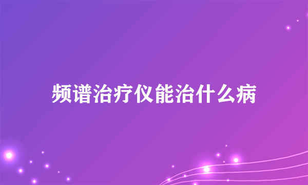 频谱治疗仪能治什么病