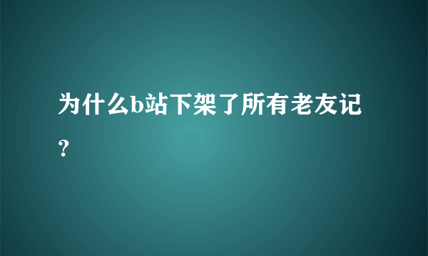 为什么b站下架了所有老友记？