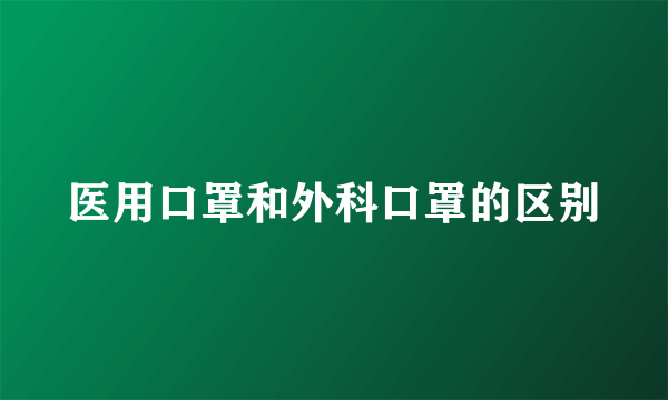 医用口罩和外科口罩的区别