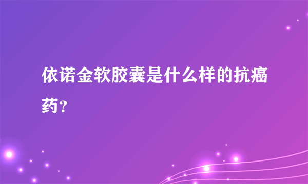 依诺金软胶囊是什么样的抗癌药？