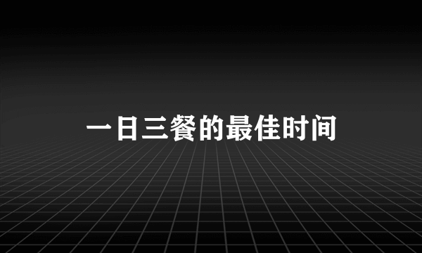 一日三餐的最佳时间