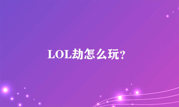 LOL劫怎么玩？