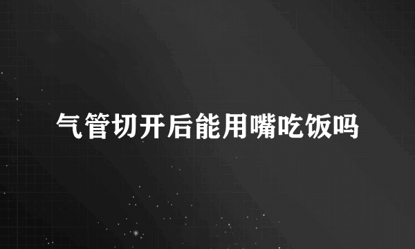 气管切开后能用嘴吃饭吗