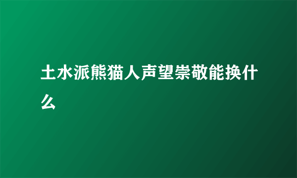 土水派熊猫人声望崇敬能换什么