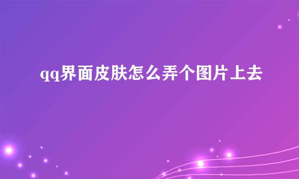 qq界面皮肤怎么弄个图片上去