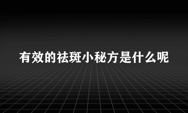 有效的祛斑小秘方是什么呢