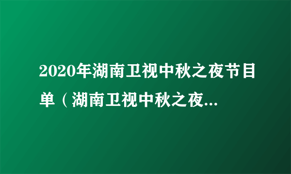 2020年湖南卫视中秋之夜节目单（湖南卫视中秋之夜阵容2020）