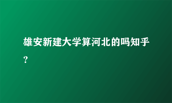 雄安新建大学算河北的吗知乎？