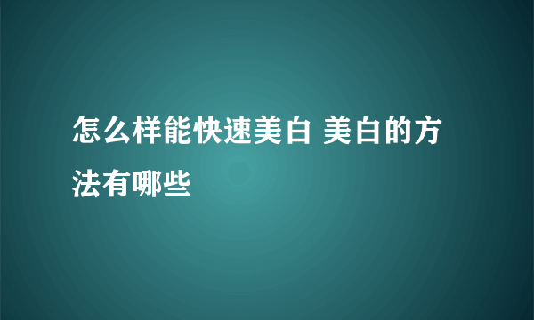 怎么样能快速美白 美白的方法有哪些