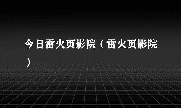 今日雷火页影院（雷火页影院）