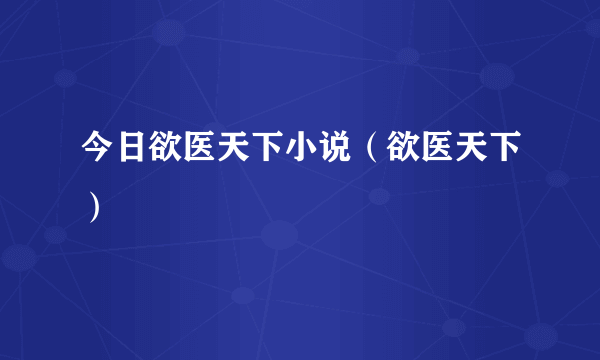 今日欲医天下小说（欲医天下）