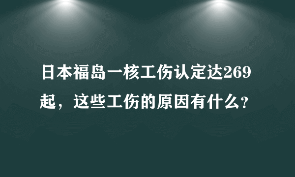 日本福岛一核工伤认定达269起，这些工伤的原因有什么？