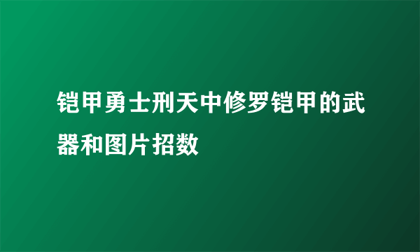 铠甲勇士刑天中修罗铠甲的武器和图片招数