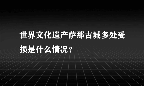 世界文化遗产萨那古城多处受损是什么情况？