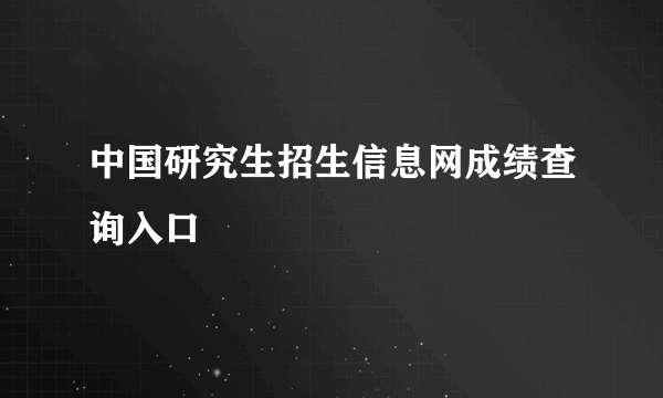 中国研究生招生信息网成绩查询入口