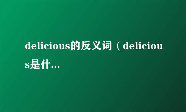 delicious的反义词（delicious是什么意思）