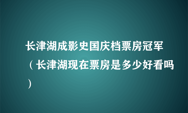 长津湖成影史国庆档票房冠军（长津湖现在票房是多少好看吗）