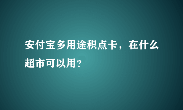 安付宝多用途积点卡，在什么超市可以用？