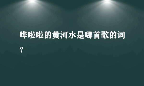 哗啦啦的黄河水是哪首歌的词？