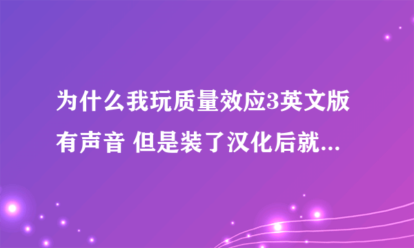 为什么我玩质量效应3英文版有声音 但是装了汉化后就没声音了 装的3DM上的5XDVD版和玩家汉化补丁3.0