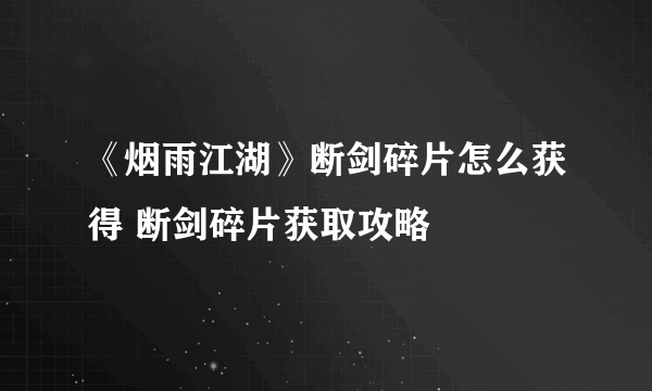 《烟雨江湖》断剑碎片怎么获得 断剑碎片获取攻略