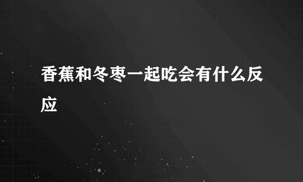 香蕉和冬枣一起吃会有什么反应