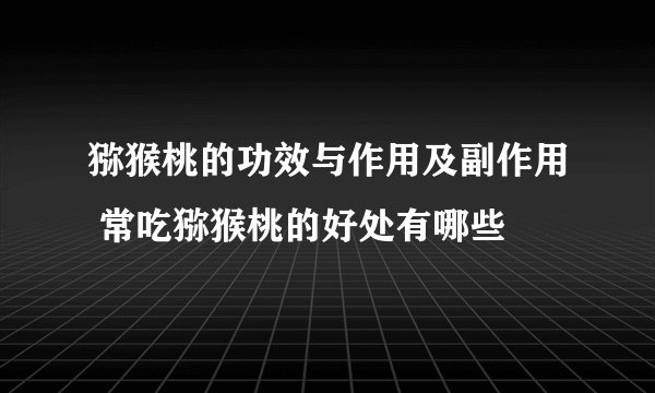 猕猴桃的功效与作用及副作用 常吃猕猴桃的好处有哪些