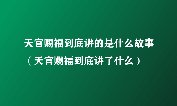 天官赐福到底讲的是什么故事（天官赐福到底讲了什么）