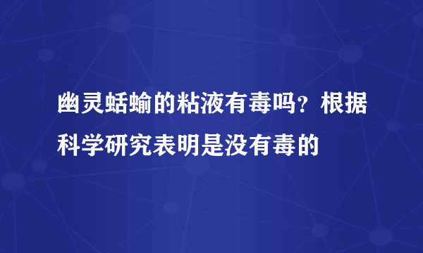 幽灵蛞蝓的粘液有毒吗？根据科学研究表明是没有毒的