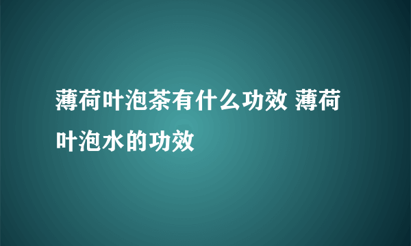 薄荷叶泡茶有什么功效 薄荷叶泡水的功效