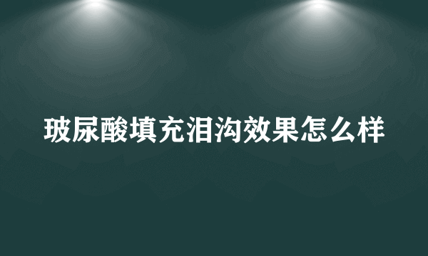 玻尿酸填充泪沟效果怎么样