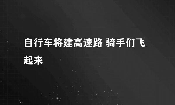 自行车将建高速路 骑手们飞起来