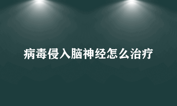 病毒侵入脑神经怎么治疗