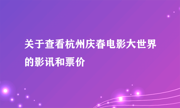 关于查看杭州庆春电影大世界的影讯和票价