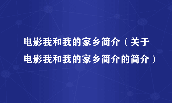 电影我和我的家乡简介（关于电影我和我的家乡简介的简介）