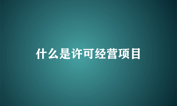 什么是许可经营项目