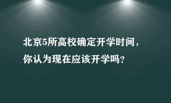 北京5所高校确定开学时间，你认为现在应该开学吗？