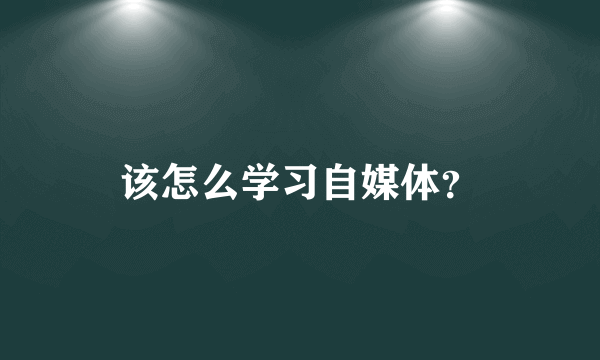 该怎么学习自媒体？