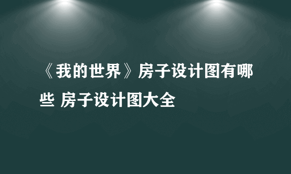 《我的世界》房子设计图有哪些 房子设计图大全