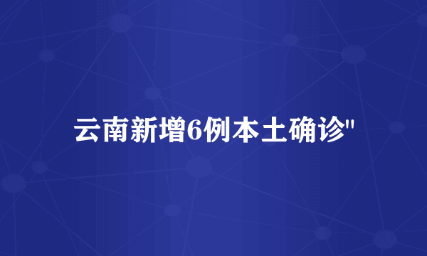 云南新增6例本土确诊