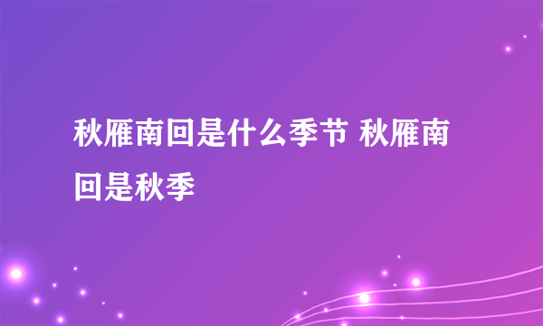 秋雁南回是什么季节 秋雁南回是秋季