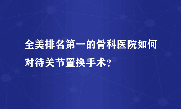 全美排名第一的骨科医院如何对待关节置换手术？