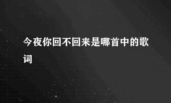 今夜你回不回来是哪首中的歌词